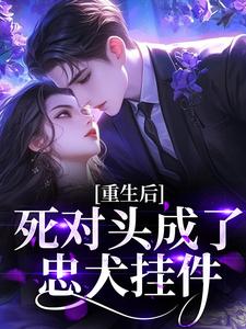 主角是林知夏顾沉舟的小说重生后死对头成了忠犬挂件最完整版热门连载