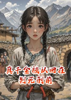 全本资源在线阅读真千金被认回在判死刑前地窖赵永峰