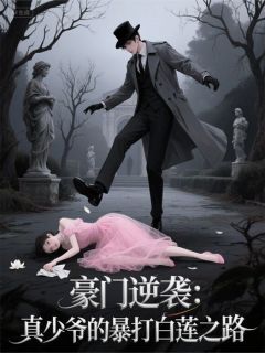 豪门逆袭：真少爷的暴打白莲之路最新章节免费阅读by爱你老ma无广告小说