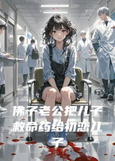 佛子老公把儿子救命药给初恋儿子小说百度云完整章节列表免费阅读