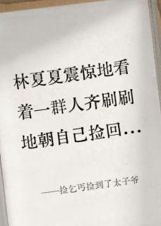捡乞丐捡到了太子爷林夏夏舒允沈小柔免费阅读-捡乞丐捡到了太子爷明天想退休小说