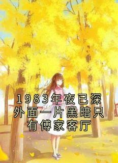 傅宸深写的小说1983年夜已深外面一片黑暗只有傅家客厅在线阅读