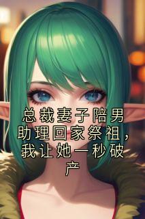 熬夜也要看完的总裁妻子陪男助理回家祭祖，我让她一秒破产小说推荐-暗夜阅读网