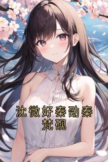 沈微好秦劭全集小说_沈微好秦劭秦梵砚完结版阅读