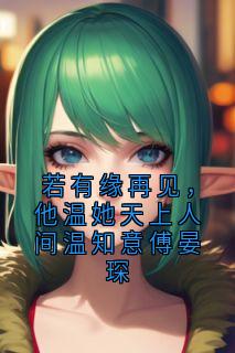 若有缘再见,他温她天上人间温知意傅晏琛温知意傅晏琛若有缘再见,他温她天上人间温知意傅晏琛全文免费阅读【完整章节】-暗夜阅读网