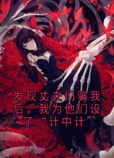 老书虫力荐发现丈夫们骗我后，我为他们设了“计中计”免费无弹窗阅读