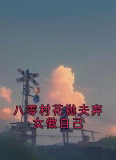 八零村花抛夫弃女做自己精彩小说-八零村花抛夫弃女做自己目录阅读