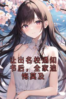 书荒必备让出名校通知书后，全家追悔莫及全文章节阅读