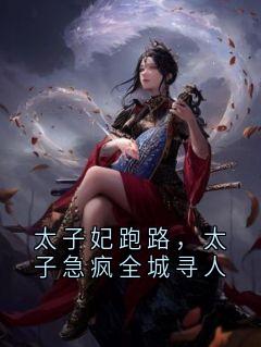 太子妃跑路，太子急疯全城寻人精彩小说-太子妃跑路，太子急疯全城寻人目录阅读