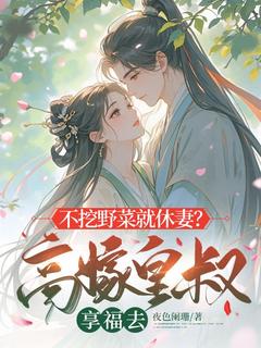 不挖野菜就休妻？高嫁皇叔享福去是什么小说牛小五赵璃全本免费阅读