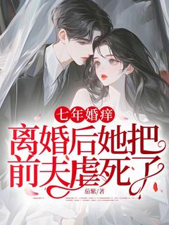 (精品)七年婚痒，离婚后她把前夫虐死了小说