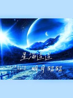 作者如果有一片深海属于我写的星海迢迢，明月昭昭小说大结局全章节阅读
