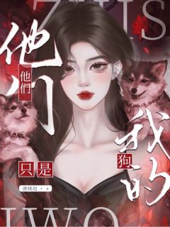 他们，只是我的狗小说全集(乔新月傅青彦谢钰)无弹窗广告阅读
