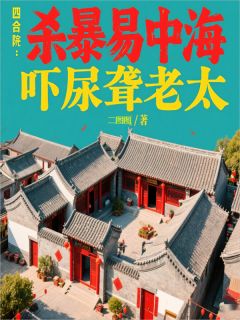 【四合院：杀暴易中海，吓尿聋老太】小说在线阅读-四合院：杀暴易中海，吓尿聋老太免费版目录阅读全文