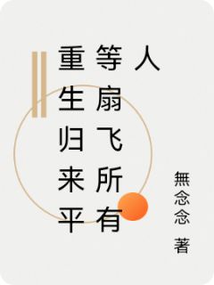 老书虫看了N遍的重生归来平等扇飞所有人最新章节