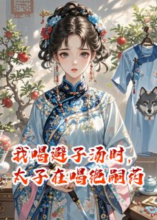 我喝避子汤时，太子在喝绝嗣药[抖音]小说-赵琮赵珏无删减阅读