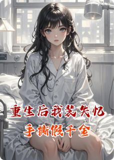 【抖音】重生后我装失忆手撕假千金全文阅读