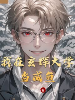 完整版我在玄辉大学当咸鱼林墨陈小乐周哲小说免费在线阅读