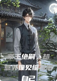 值得熬夜看完的帝王绝嗣,却意外撞见缩写版自己小说阅读