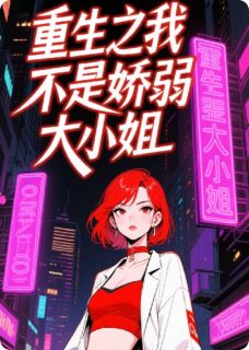 重生之我不是娇弱大小姐小说(完本)-武鸣礼武国强无错版阅读