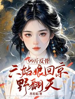 99斤反骨，六姑娘回京野翻天小说最后结局，北软软花清宁百度贴吧小说全文免费