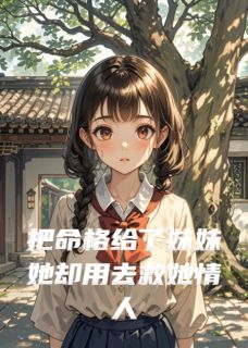 老书虫力荐把命格给了妹妹她却用去救她情人免费无弹窗阅读