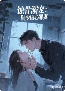 蚀骨溺宠：陆少囚心罪妻by灰轨免费阅读小说大结局
