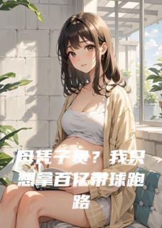 高质量小说母凭子贵？我只想拿百亿带球跑路在线试读
