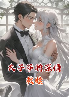 太子爷的深情救赎免费章节太子爷的深情救赎点我搜索全章节小说