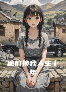 爆款小说由作者二斤桂花酒所创作的他们换我人生十年在线阅读