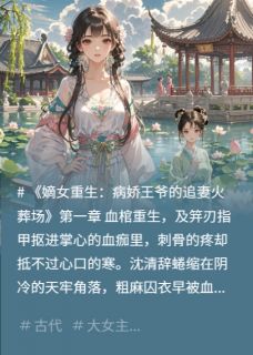 嫡女重生：病娇王爷的追妻火葬场精彩章节-嫡女重生：病娇王爷的追妻火葬场免费阅读全文