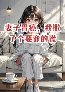 妻子胃癌，我撒了个要命的谎by林妍陈默在线阅读