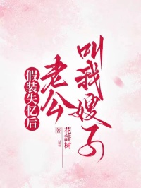 假装失忆后，老公叫我嫂子知乎小说最新章节阅读