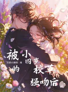 被小四岁的校草强吻后林棠叶阳被小四岁的校草强吻后全文免费阅读【完整章节】