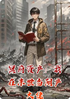 冥府资产：我在末世当阴产大佬小说_冥府资产：我在末世当阴产大佬小说结局阅读