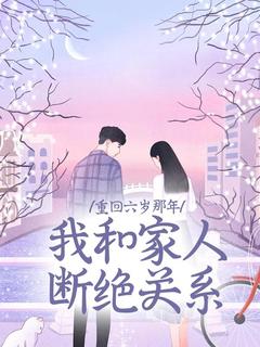 重回六岁那年，我和家人断绝关系程意安程树阳全章节目录免费阅读