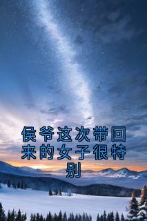 侯爷这次带回来的女子很特别全集小说_任宜家谢君楠李皎月完结版阅读-暗夜阅读网