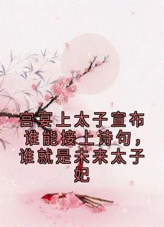 书荒推荐宫宴上太子宣布谁能接上诗句，谁就是未来太子妃(陈怀素萧琮傅云渺)在线试读-暗夜阅读网