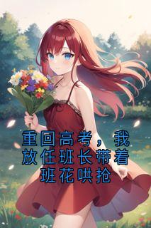 重回高考，我放任班长带着班花哄抢（全本）纪平纪宁周纪宁完整章节列表免费阅读