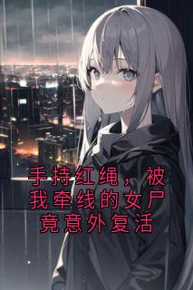 手持红绳，被我牵线的女尸竟意外复活金洋张荷香张意欢-小说txt全文阅读