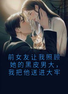 熬夜也要看完的前女友让我照顾她的黑皮男大，我把他送进大牢小说推荐