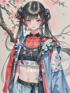 好看的拜托，我怎么会喜欢我讨厌的人呢小说-拜托，我怎么会喜欢我讨厌的人呢最新章节阅读