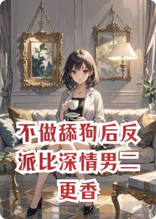 不做舔狗后反派比深情男二更香(多多吃肉类)最佳创作小说全文在线阅读
