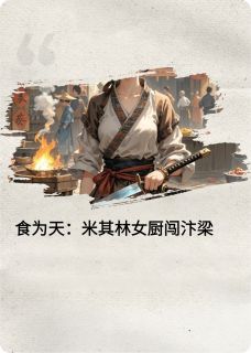 作者贝诺司写的食为天：米其林女厨闯汴梁小说大结局全章节阅读