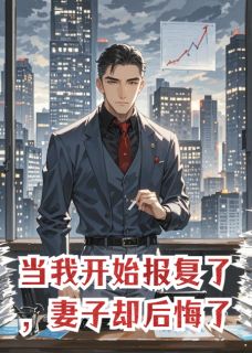 抖音当我开始报复了，妻子却后悔了by番茄小卡拉米在线阅读
