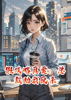 作者萌宠熙写的假攻略真爱：总裁助我反杀小说大结局全章节阅读