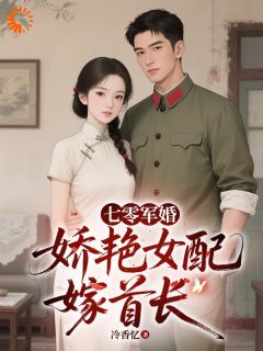 作者冷香忆写的七零军婚，娇艳女配嫁首长小说大结局全章节阅读
