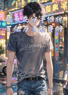 抖音爆款被女友分手摊牌了亿万富翁身份完整小说（全文阅读）