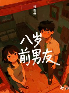 【抖音】八岁前男友全文阅读