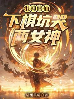 混沌修仙：下棋坑哭两女神玄渊楚瑶光全章节目录免费阅读